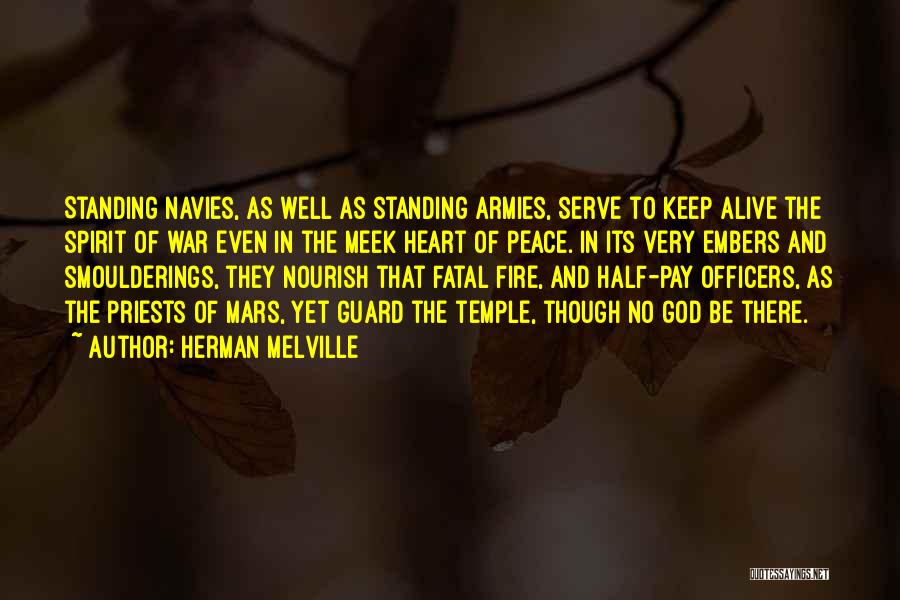 Herman Melville Quotes: Standing Navies, As Well As Standing Armies, Serve To Keep Alive The Spirit Of War Even In The Meek Heart