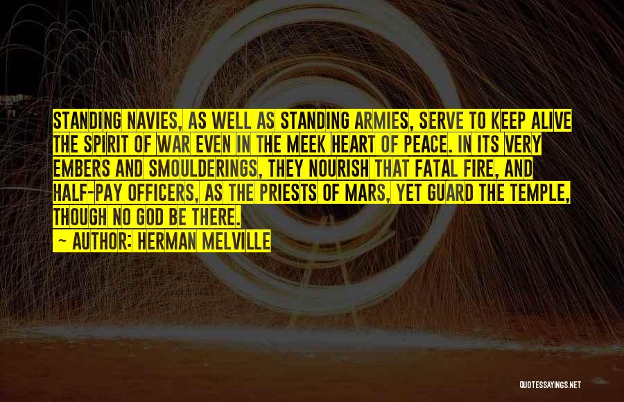 Herman Melville Quotes: Standing Navies, As Well As Standing Armies, Serve To Keep Alive The Spirit Of War Even In The Meek Heart