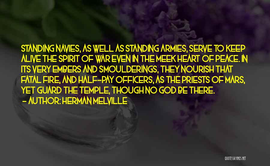 Herman Melville Quotes: Standing Navies, As Well As Standing Armies, Serve To Keep Alive The Spirit Of War Even In The Meek Heart