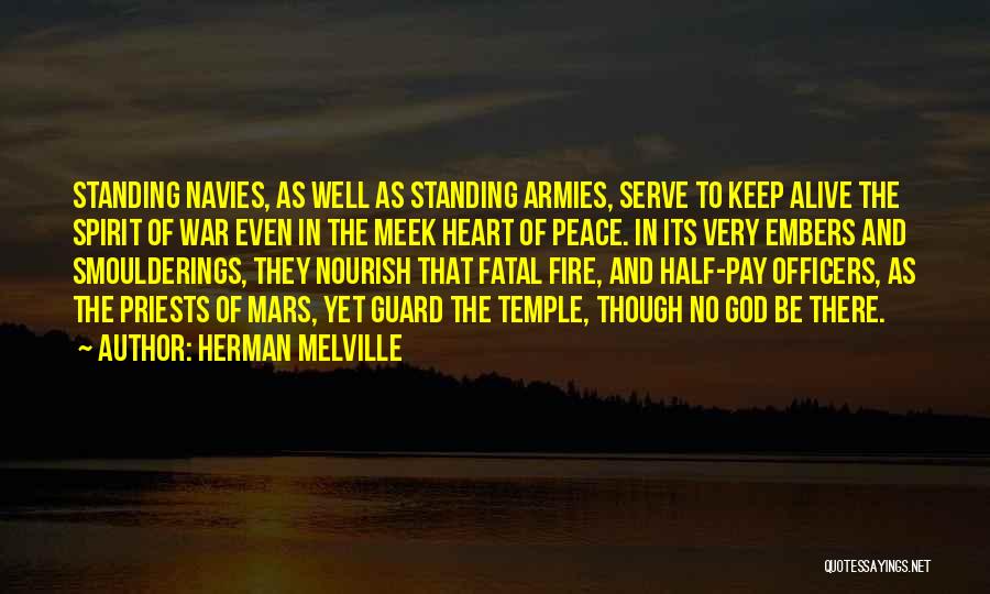 Herman Melville Quotes: Standing Navies, As Well As Standing Armies, Serve To Keep Alive The Spirit Of War Even In The Meek Heart