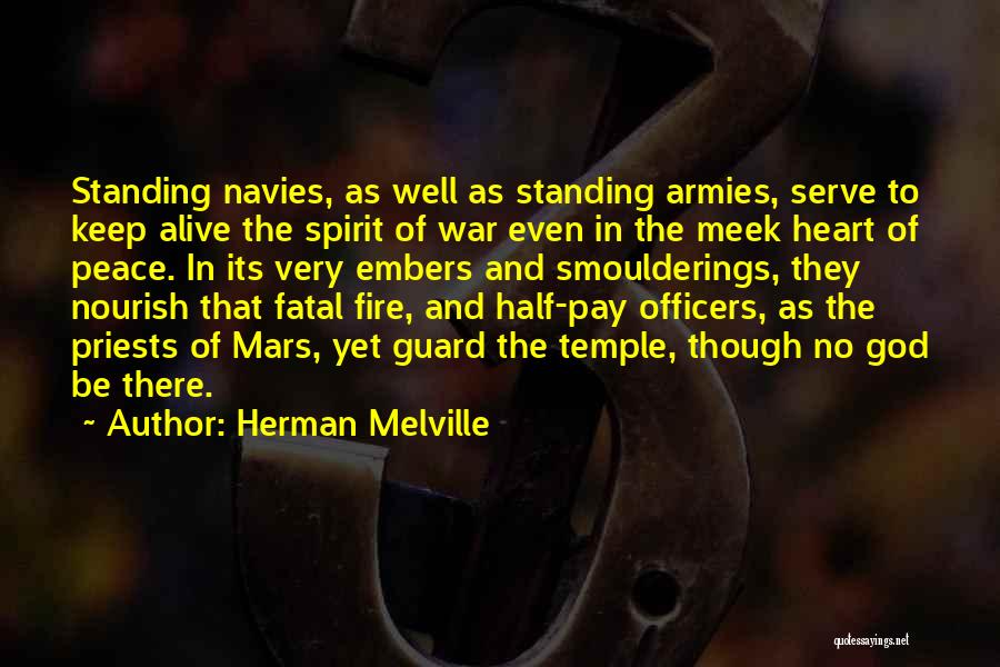 Herman Melville Quotes: Standing Navies, As Well As Standing Armies, Serve To Keep Alive The Spirit Of War Even In The Meek Heart