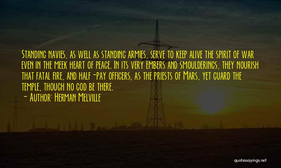 Herman Melville Quotes: Standing Navies, As Well As Standing Armies, Serve To Keep Alive The Spirit Of War Even In The Meek Heart