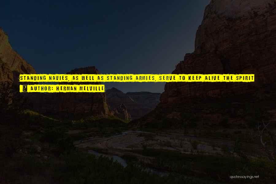 Herman Melville Quotes: Standing Navies, As Well As Standing Armies, Serve To Keep Alive The Spirit Of War Even In The Meek Heart