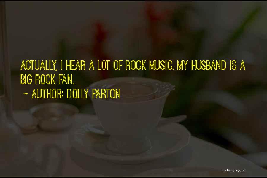 Dolly Parton Quotes: Actually, I Hear A Lot Of Rock Music. My Husband Is A Big Rock Fan.