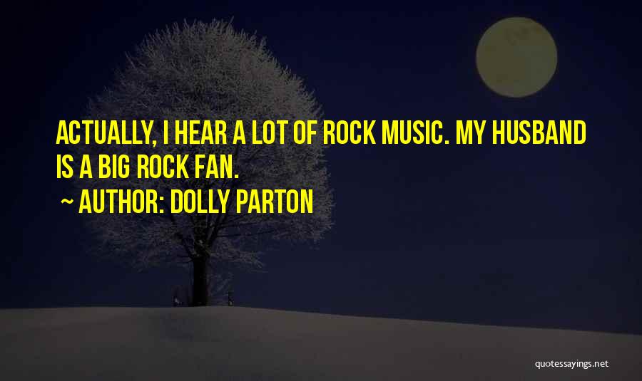 Dolly Parton Quotes: Actually, I Hear A Lot Of Rock Music. My Husband Is A Big Rock Fan.