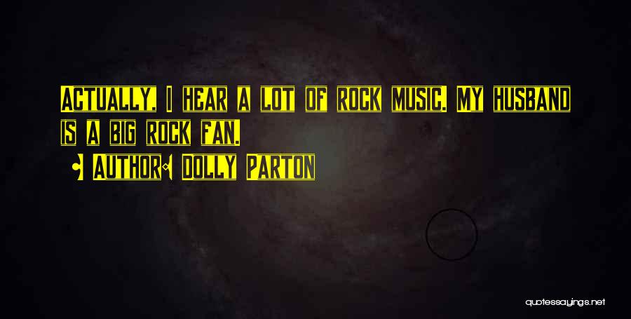 Dolly Parton Quotes: Actually, I Hear A Lot Of Rock Music. My Husband Is A Big Rock Fan.