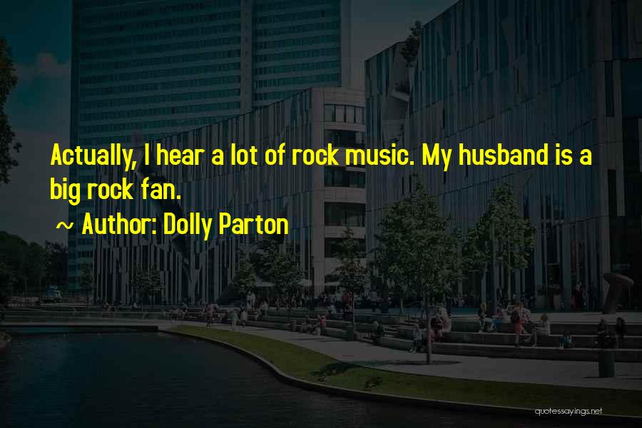 Dolly Parton Quotes: Actually, I Hear A Lot Of Rock Music. My Husband Is A Big Rock Fan.