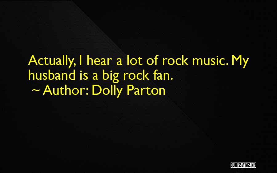 Dolly Parton Quotes: Actually, I Hear A Lot Of Rock Music. My Husband Is A Big Rock Fan.
