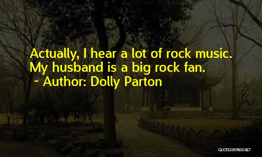 Dolly Parton Quotes: Actually, I Hear A Lot Of Rock Music. My Husband Is A Big Rock Fan.