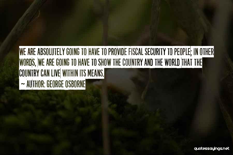 George Osborne Quotes: We Are Absolutely Going To Have To Provide Fiscal Security To People; In Other Words, We Are Going To Have