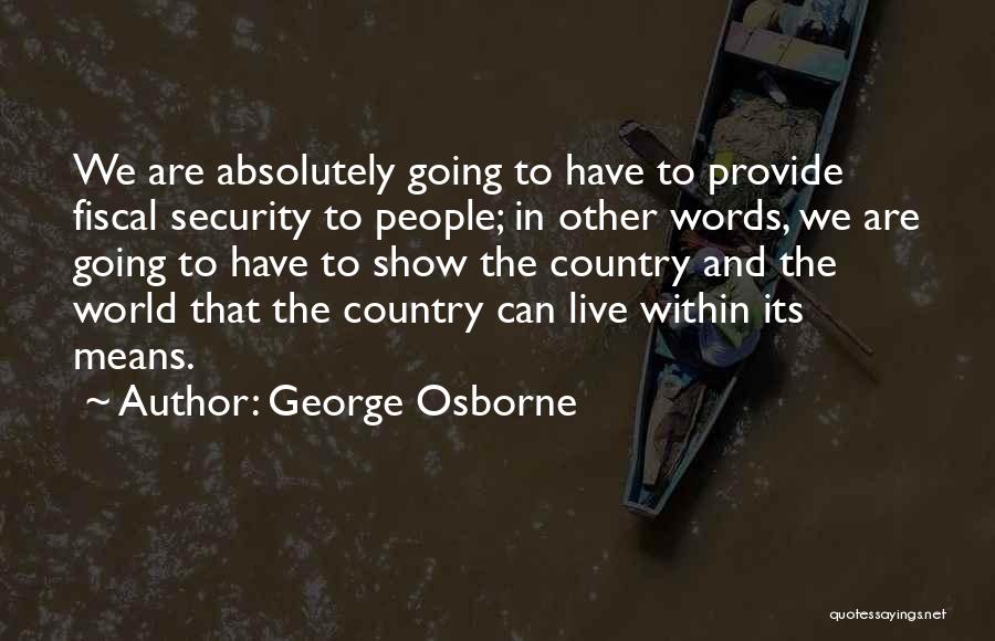 George Osborne Quotes: We Are Absolutely Going To Have To Provide Fiscal Security To People; In Other Words, We Are Going To Have