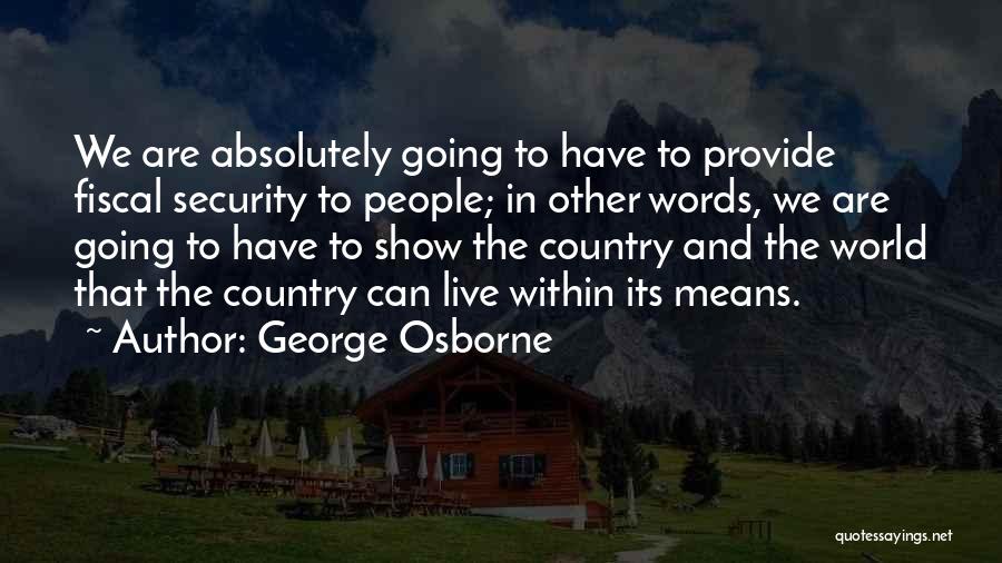 George Osborne Quotes: We Are Absolutely Going To Have To Provide Fiscal Security To People; In Other Words, We Are Going To Have