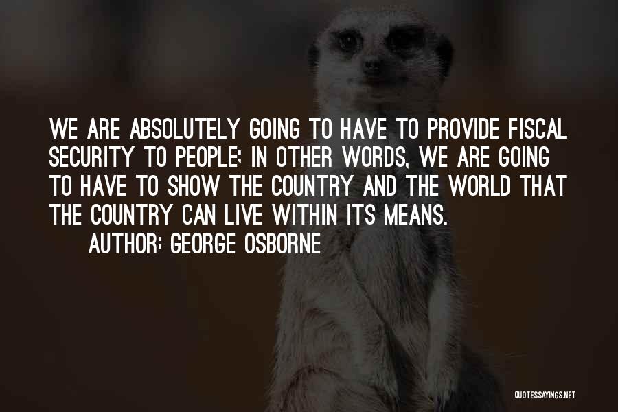 George Osborne Quotes: We Are Absolutely Going To Have To Provide Fiscal Security To People; In Other Words, We Are Going To Have