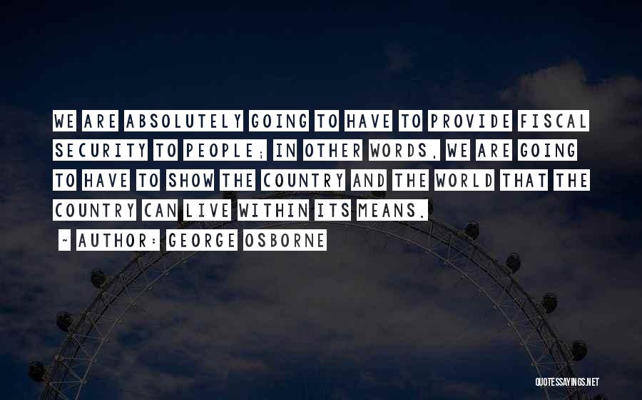 George Osborne Quotes: We Are Absolutely Going To Have To Provide Fiscal Security To People; In Other Words, We Are Going To Have