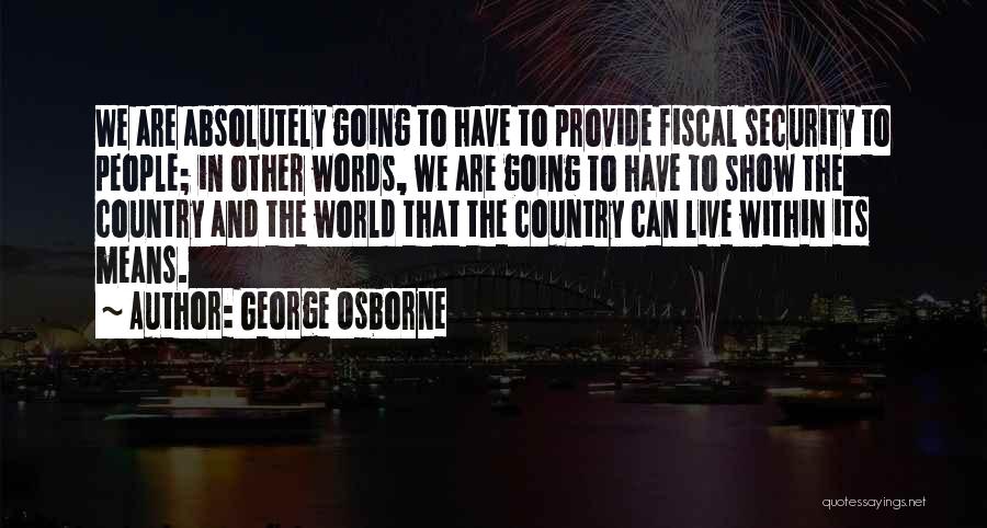 George Osborne Quotes: We Are Absolutely Going To Have To Provide Fiscal Security To People; In Other Words, We Are Going To Have