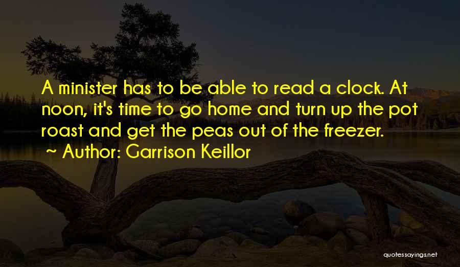 Garrison Keillor Quotes: A Minister Has To Be Able To Read A Clock. At Noon, It's Time To Go Home And Turn Up