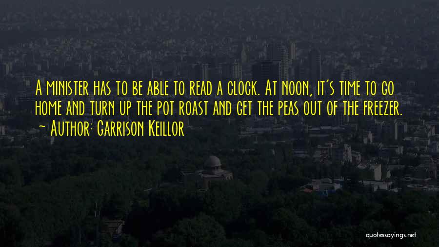 Garrison Keillor Quotes: A Minister Has To Be Able To Read A Clock. At Noon, It's Time To Go Home And Turn Up