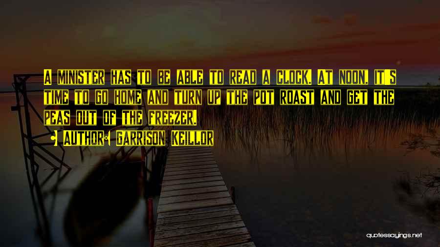 Garrison Keillor Quotes: A Minister Has To Be Able To Read A Clock. At Noon, It's Time To Go Home And Turn Up