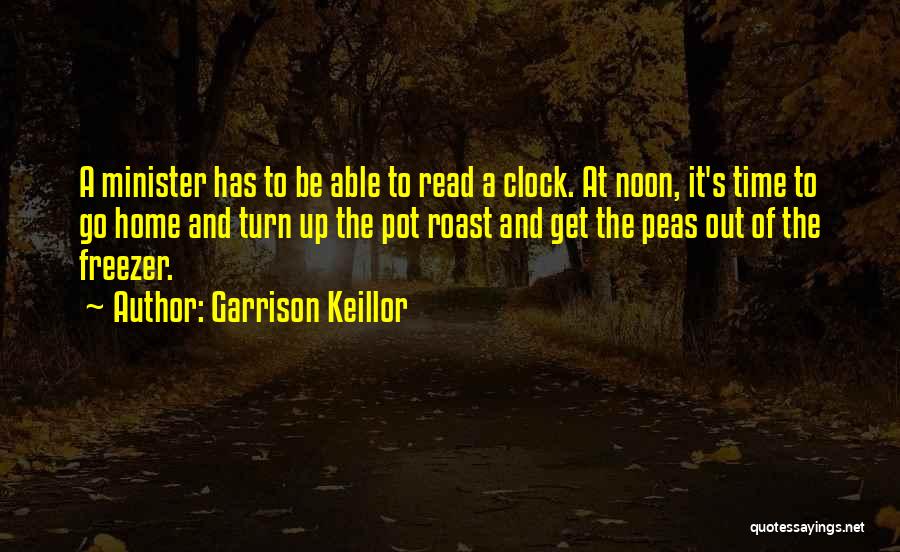 Garrison Keillor Quotes: A Minister Has To Be Able To Read A Clock. At Noon, It's Time To Go Home And Turn Up