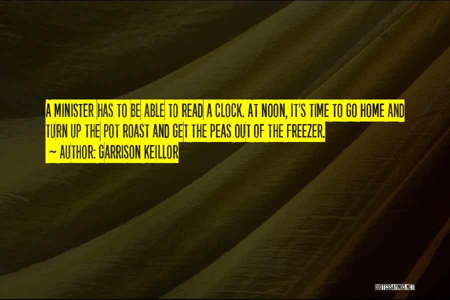 Garrison Keillor Quotes: A Minister Has To Be Able To Read A Clock. At Noon, It's Time To Go Home And Turn Up