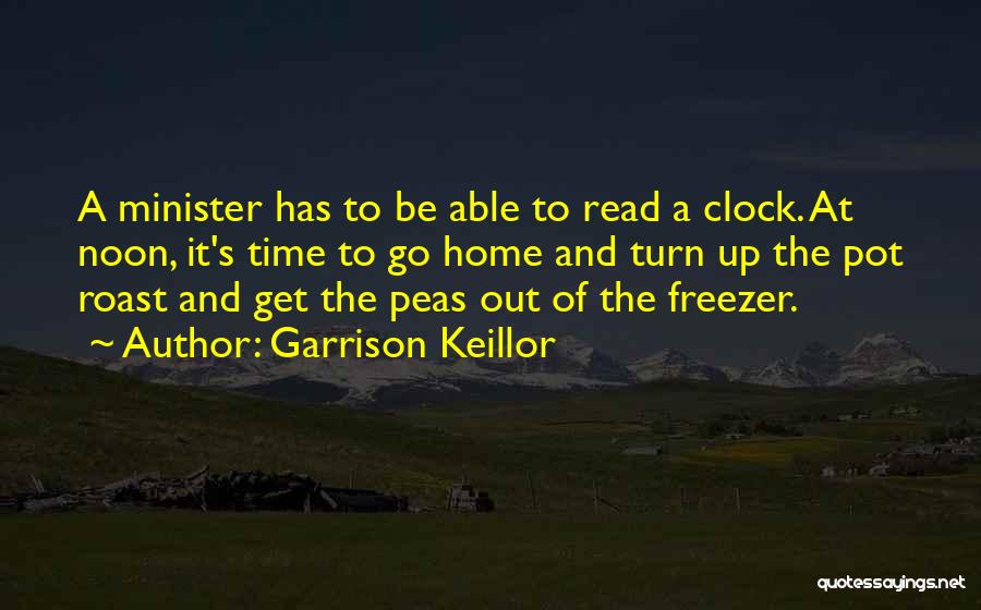 Garrison Keillor Quotes: A Minister Has To Be Able To Read A Clock. At Noon, It's Time To Go Home And Turn Up