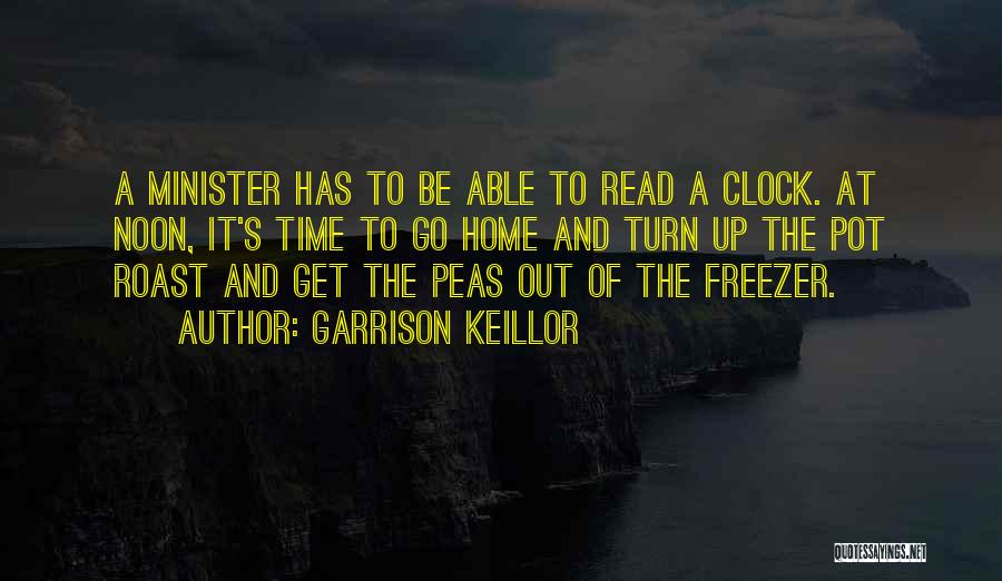 Garrison Keillor Quotes: A Minister Has To Be Able To Read A Clock. At Noon, It's Time To Go Home And Turn Up