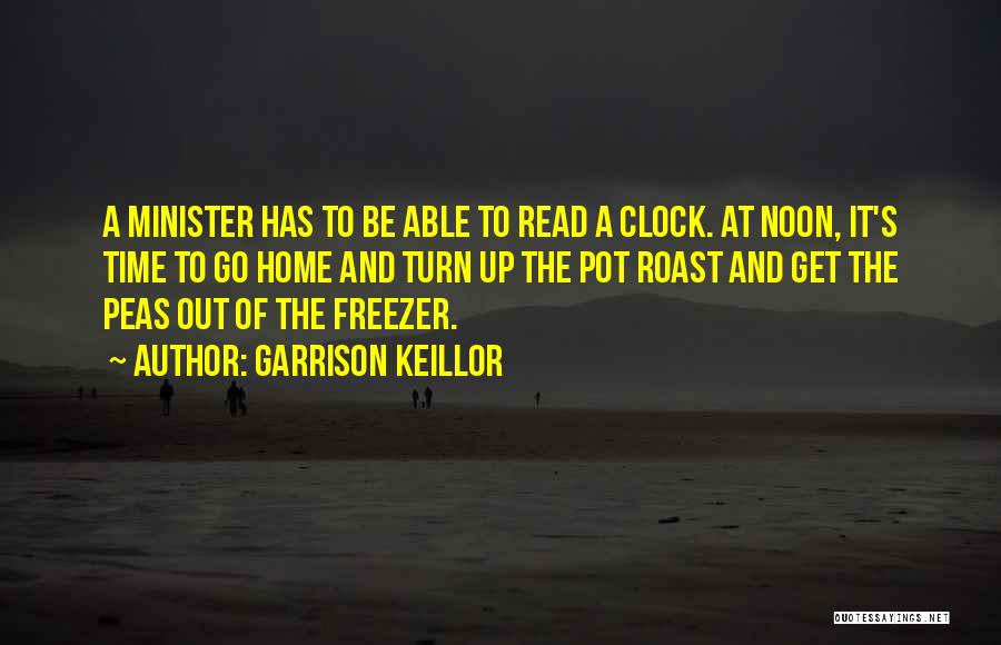 Garrison Keillor Quotes: A Minister Has To Be Able To Read A Clock. At Noon, It's Time To Go Home And Turn Up