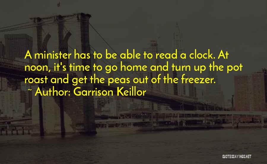 Garrison Keillor Quotes: A Minister Has To Be Able To Read A Clock. At Noon, It's Time To Go Home And Turn Up