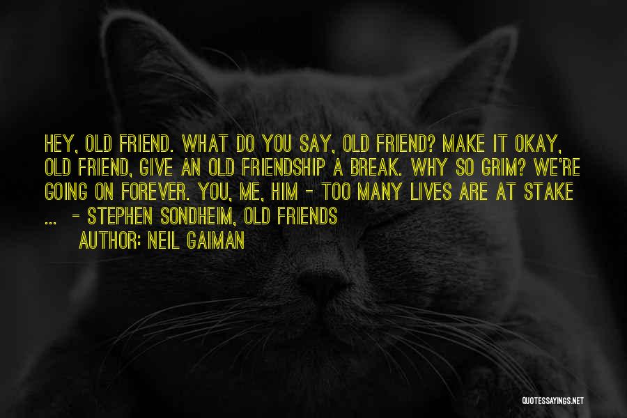 Neil Gaiman Quotes: Hey, Old Friend. What Do You Say, Old Friend? Make It Okay, Old Friend, Give An Old Friendship A Break.