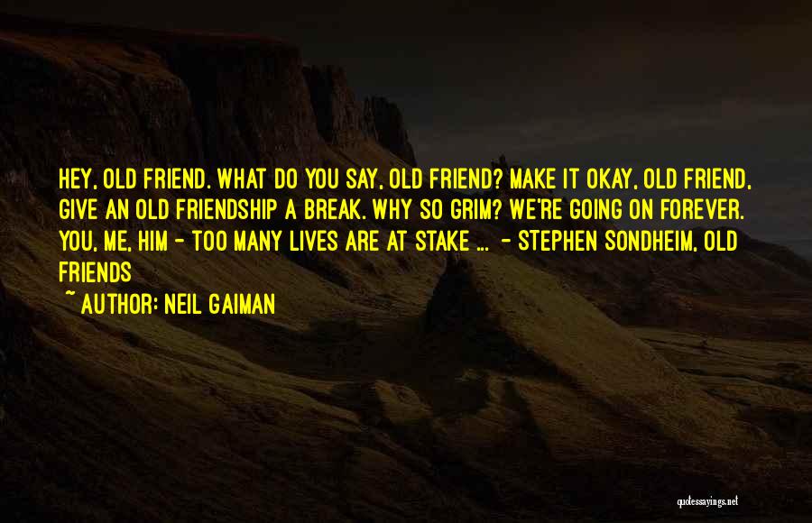 Neil Gaiman Quotes: Hey, Old Friend. What Do You Say, Old Friend? Make It Okay, Old Friend, Give An Old Friendship A Break.