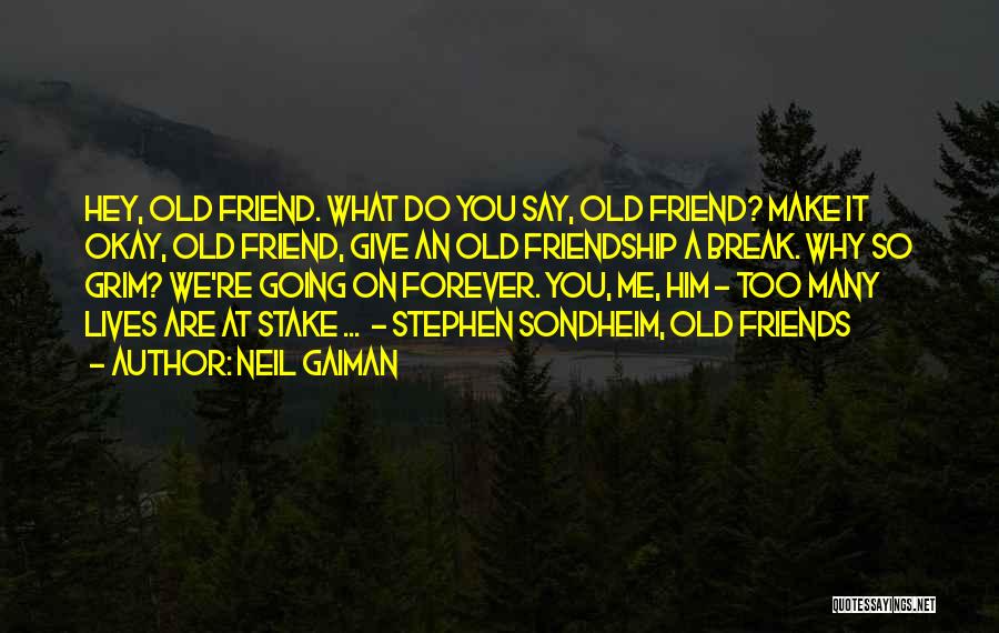 Neil Gaiman Quotes: Hey, Old Friend. What Do You Say, Old Friend? Make It Okay, Old Friend, Give An Old Friendship A Break.