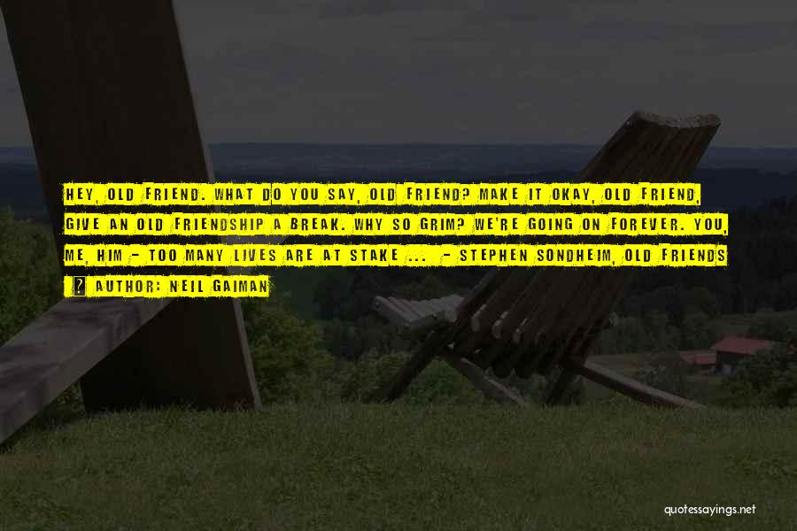 Neil Gaiman Quotes: Hey, Old Friend. What Do You Say, Old Friend? Make It Okay, Old Friend, Give An Old Friendship A Break.