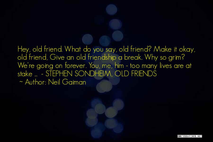 Neil Gaiman Quotes: Hey, Old Friend. What Do You Say, Old Friend? Make It Okay, Old Friend, Give An Old Friendship A Break.