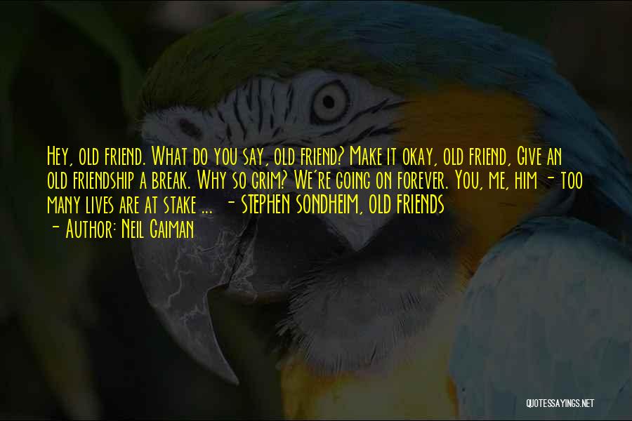 Neil Gaiman Quotes: Hey, Old Friend. What Do You Say, Old Friend? Make It Okay, Old Friend, Give An Old Friendship A Break.