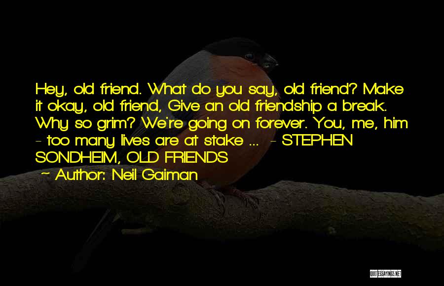 Neil Gaiman Quotes: Hey, Old Friend. What Do You Say, Old Friend? Make It Okay, Old Friend, Give An Old Friendship A Break.