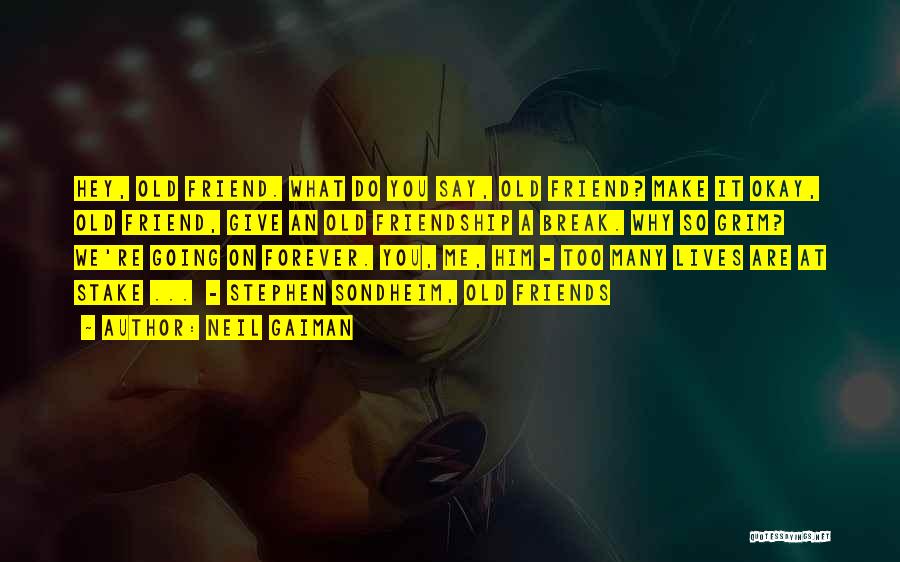 Neil Gaiman Quotes: Hey, Old Friend. What Do You Say, Old Friend? Make It Okay, Old Friend, Give An Old Friendship A Break.