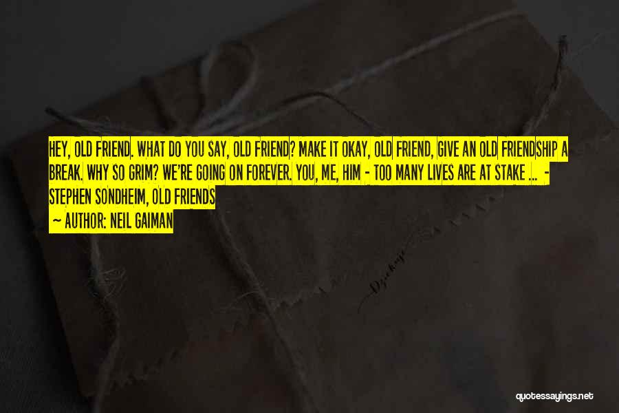 Neil Gaiman Quotes: Hey, Old Friend. What Do You Say, Old Friend? Make It Okay, Old Friend, Give An Old Friendship A Break.