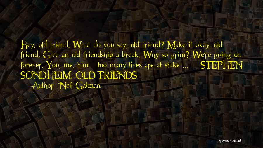 Neil Gaiman Quotes: Hey, Old Friend. What Do You Say, Old Friend? Make It Okay, Old Friend, Give An Old Friendship A Break.