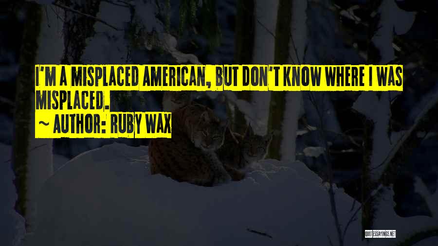 Ruby Wax Quotes: I'm A Misplaced American, But Don't Know Where I Was Misplaced.