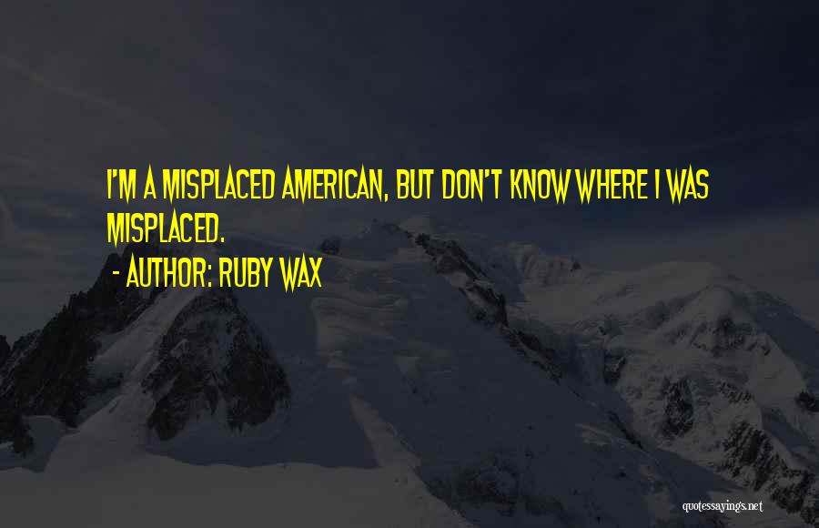 Ruby Wax Quotes: I'm A Misplaced American, But Don't Know Where I Was Misplaced.