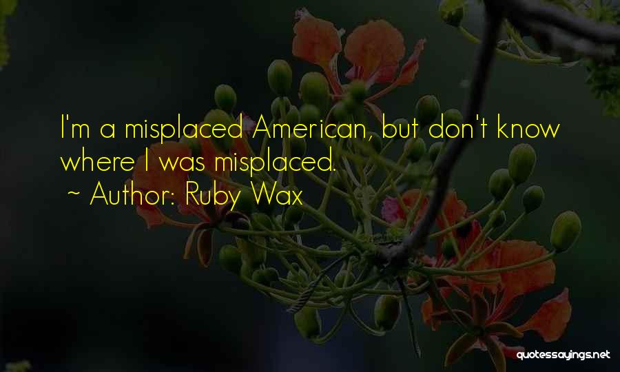 Ruby Wax Quotes: I'm A Misplaced American, But Don't Know Where I Was Misplaced.