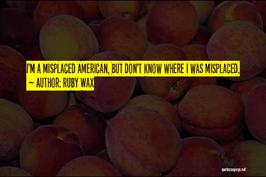 Ruby Wax Quotes: I'm A Misplaced American, But Don't Know Where I Was Misplaced.