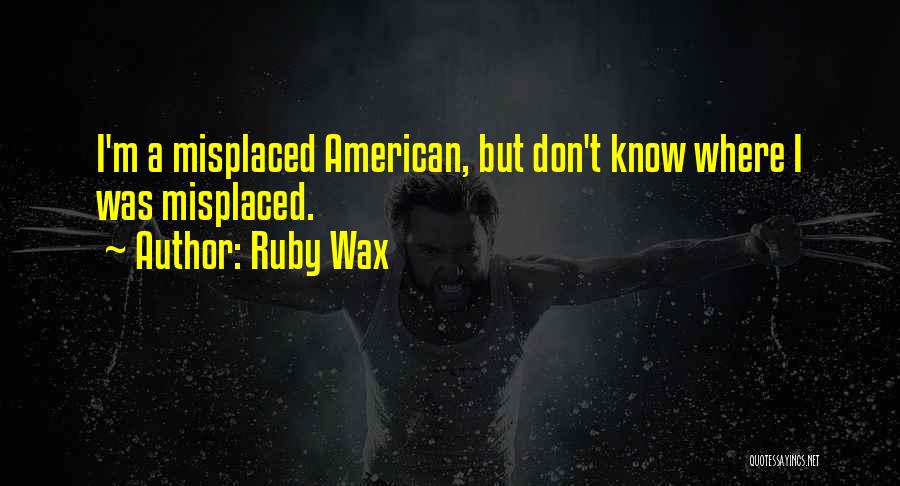 Ruby Wax Quotes: I'm A Misplaced American, But Don't Know Where I Was Misplaced.