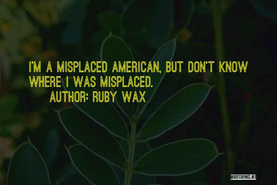 Ruby Wax Quotes: I'm A Misplaced American, But Don't Know Where I Was Misplaced.