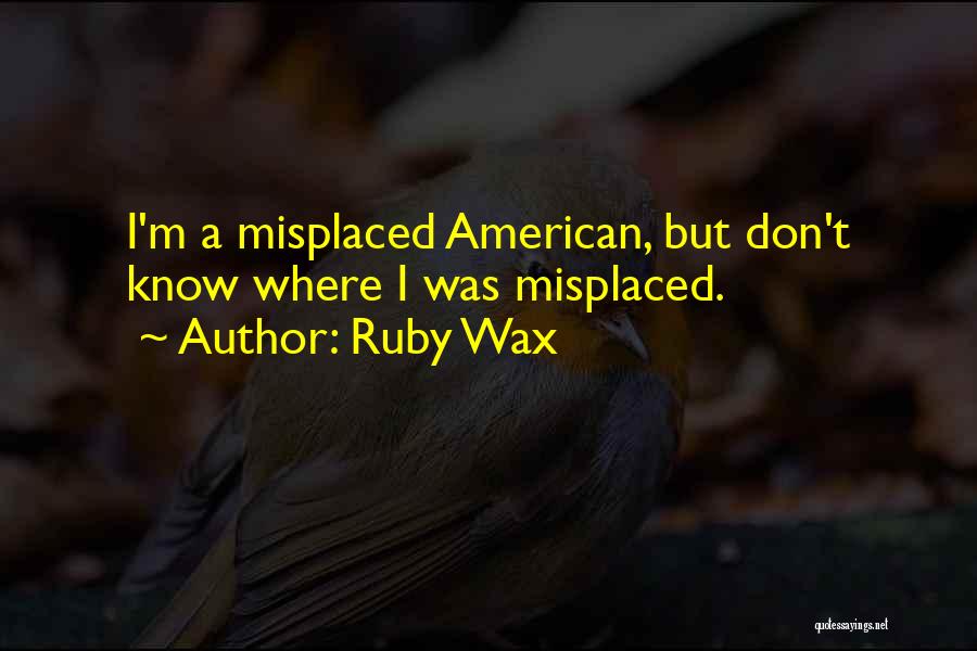 Ruby Wax Quotes: I'm A Misplaced American, But Don't Know Where I Was Misplaced.