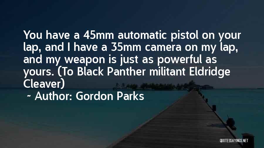 Gordon Parks Quotes: You Have A 45mm Automatic Pistol On Your Lap, And I Have A 35mm Camera On My Lap, And My