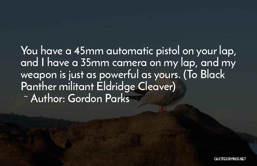 Gordon Parks Quotes: You Have A 45mm Automatic Pistol On Your Lap, And I Have A 35mm Camera On My Lap, And My