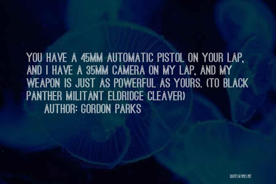 Gordon Parks Quotes: You Have A 45mm Automatic Pistol On Your Lap, And I Have A 35mm Camera On My Lap, And My