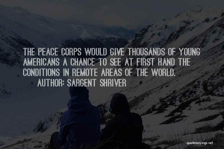 Sargent Shriver Quotes: The Peace Corps Would Give Thousands Of Young Americans A Chance To See At First Hand The Conditions In Remote