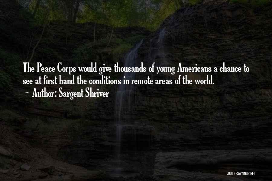 Sargent Shriver Quotes: The Peace Corps Would Give Thousands Of Young Americans A Chance To See At First Hand The Conditions In Remote